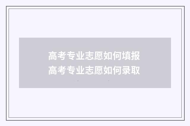 高考专业志愿如何填报 高考专业志愿如何录取