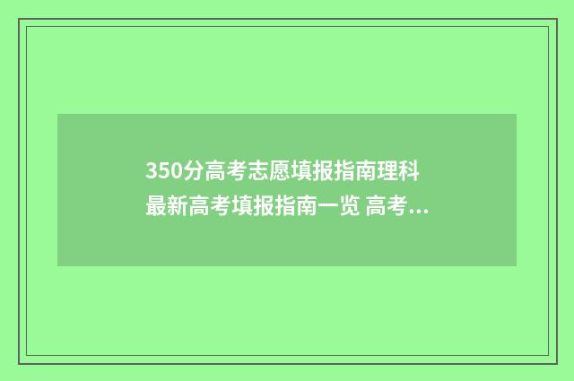 350分高考志愿填报指南理科 最新高考填报指南一览 高考350分左右报什么专业