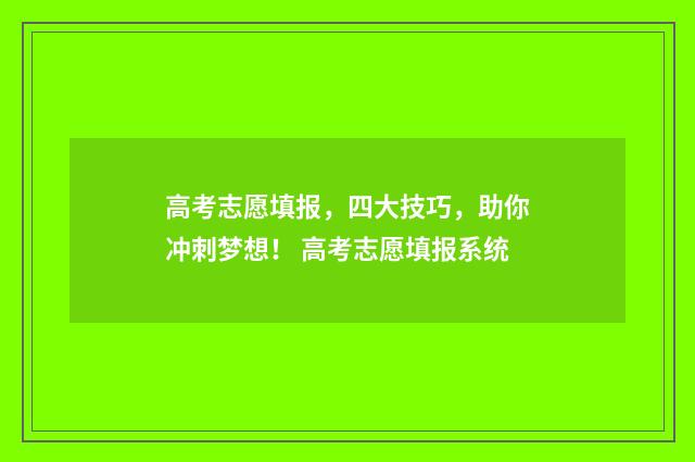 高考志愿填报,四大技巧,助你冲刺梦想! 高考志愿填报系统