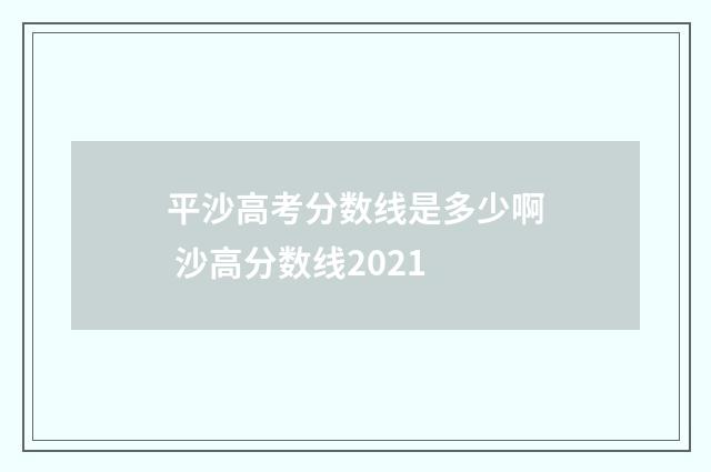 平沙高考分数线是多少啊 沙高分数线2021