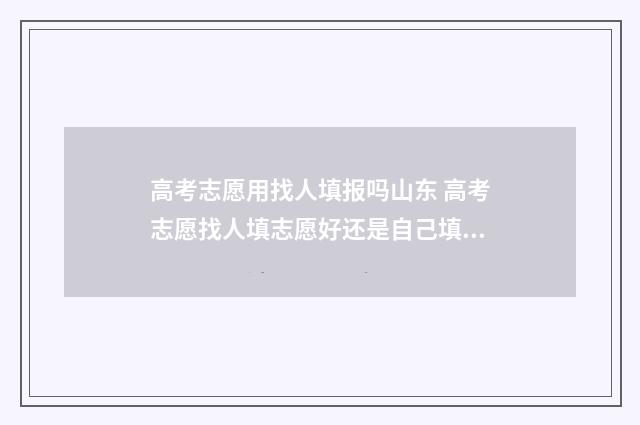 高考志愿用找人填报吗山东 高考志愿找人填志愿好还是自己填好