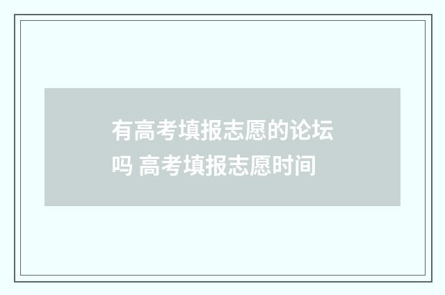 有高考填报志愿的论坛吗 高考填报志愿时间