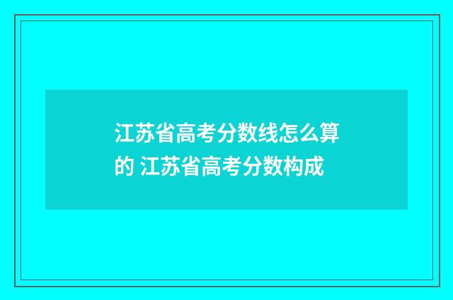 江苏省高考分数线怎么算的 江苏省高考分数构成