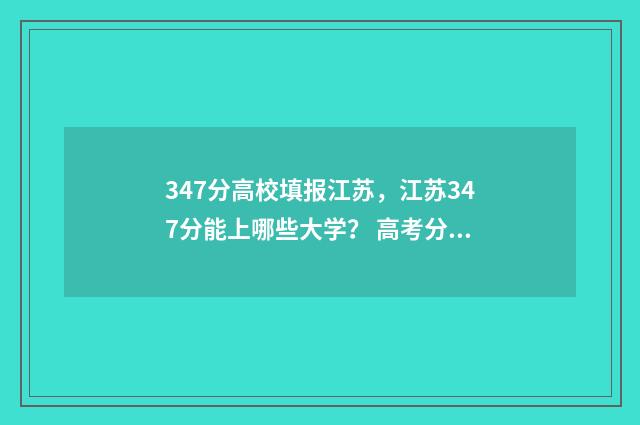 347分高校填报江苏,江苏347分能上哪些大学? 高考分数347能上什么学校
