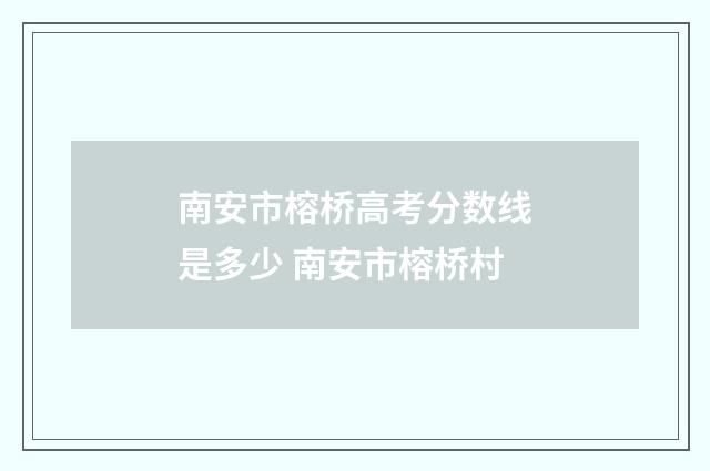 南安市榕桥高考分数线是多少 南安市榕桥村