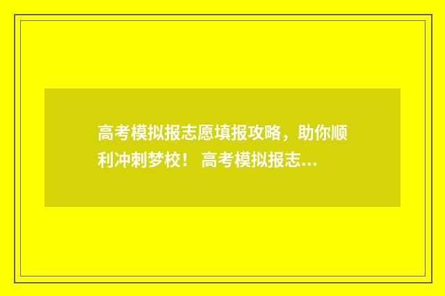 高考模拟报志愿填报攻略，助你顺利冲刺梦校！ 高考模拟报志愿时间