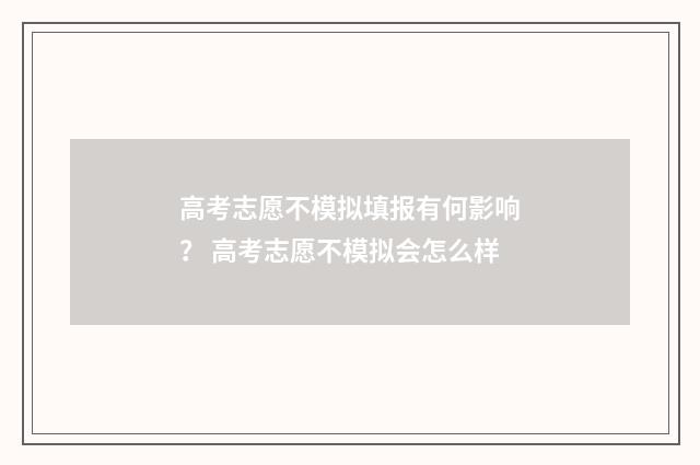 高考志愿不模拟填报有何影响? 高考志愿不模拟会怎么样