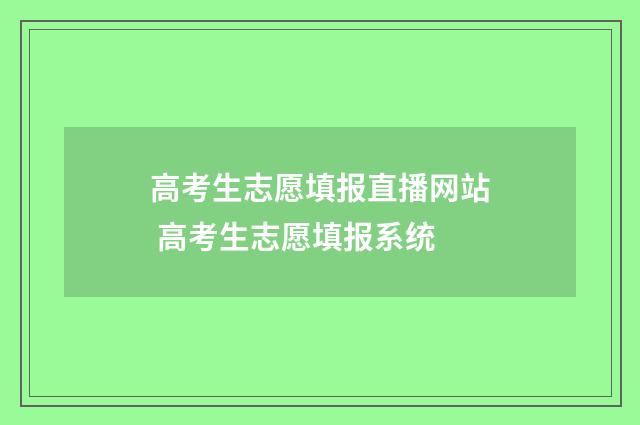 高考生志愿填报直播网站 高考生志愿填报系统