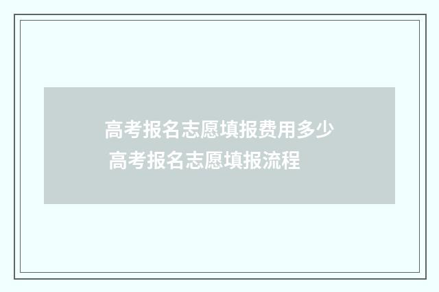 高考报名志愿填报费用多少 高考报名志愿填报流程