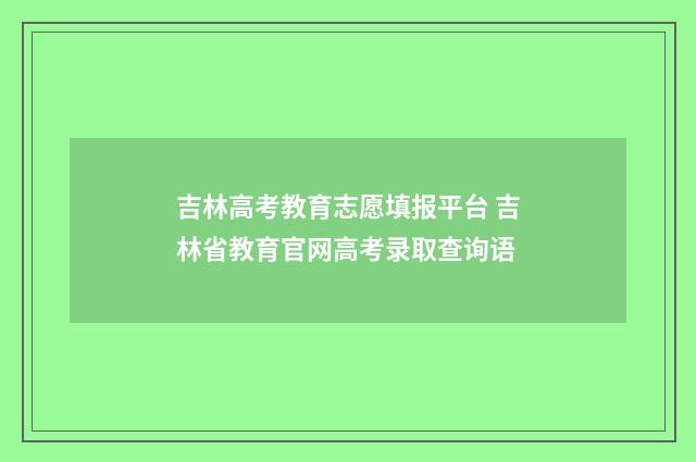 吉林高考教育志愿填报平台 吉林省教育官网高考录取查询语