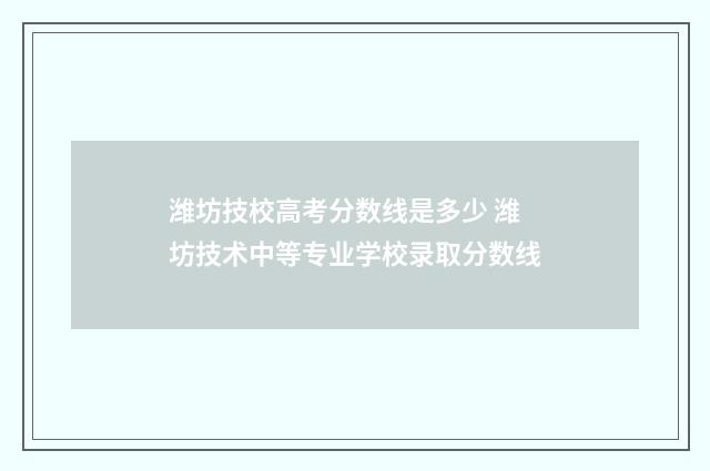 潍坊技校高考分数线是多少 潍坊技术中等专业学校录取分数线