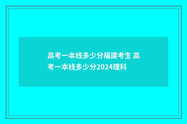 高考一本线多少分福建考生 高考一本线多少分2024理科