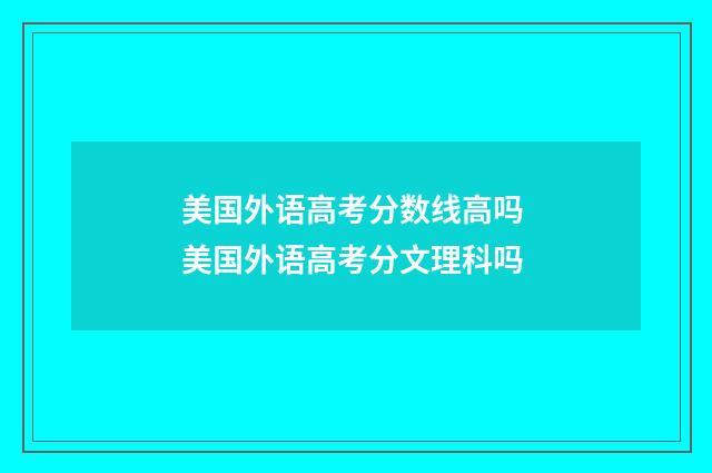 美国外语高考分数线高吗 美国外语高考分文理科吗