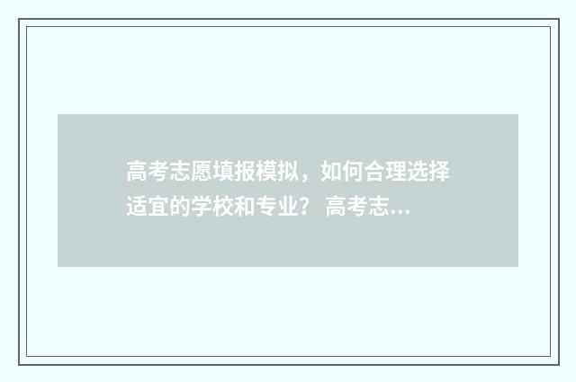 高考志愿填报模拟，如何合理选择适宜的学校和专业？ 高考志愿填报模板完整版