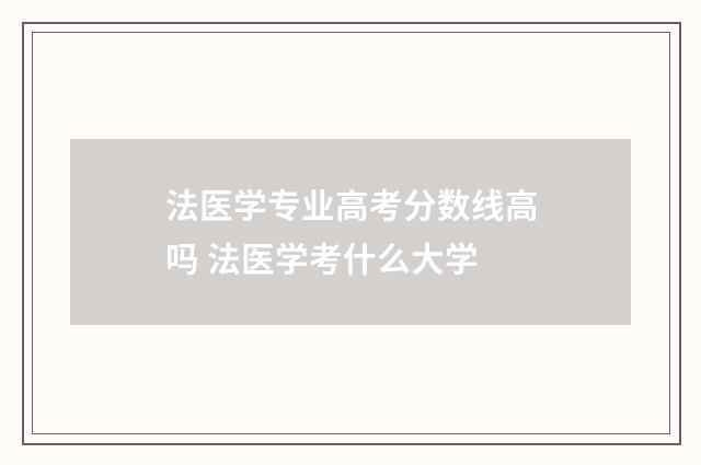 法医学专业高考分数线高吗 法医学考什么大学
