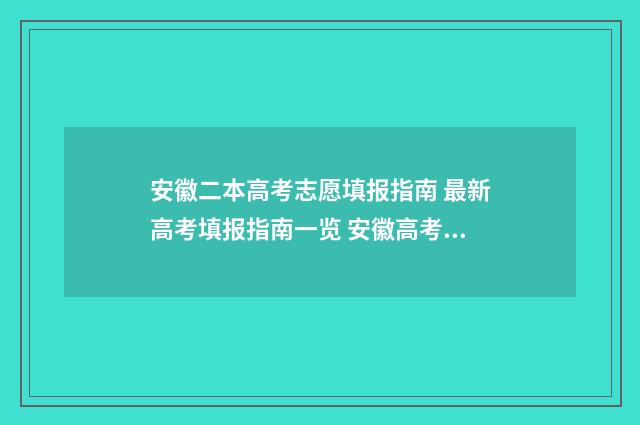 安徽二本高考志愿填报指南 最新高考填报指南一览 安徽高考二本录取率
