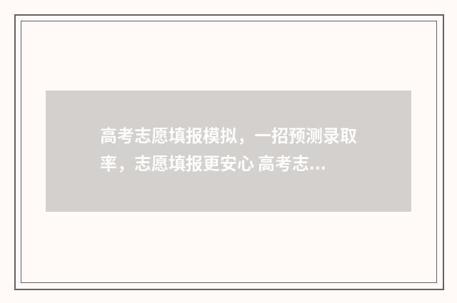 高考志愿填报模拟,一招预测录取率,志愿填报更安心 高考志愿填报模拟免费
