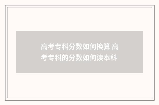 高考专科分数如何换算 高考专科的分数如何读本科