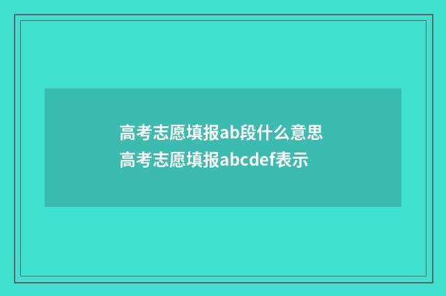 高考志愿填报ab段什么意思 高考志愿填报abcdef表示