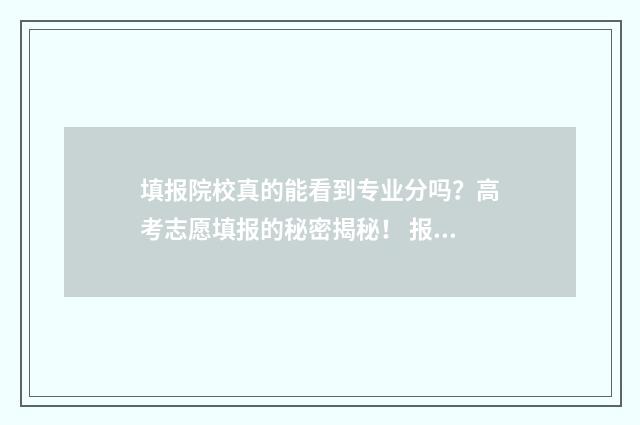 填报院校真的能看到专业分吗?高考志愿填报的秘密揭秘! 报考学校可以填几个专业