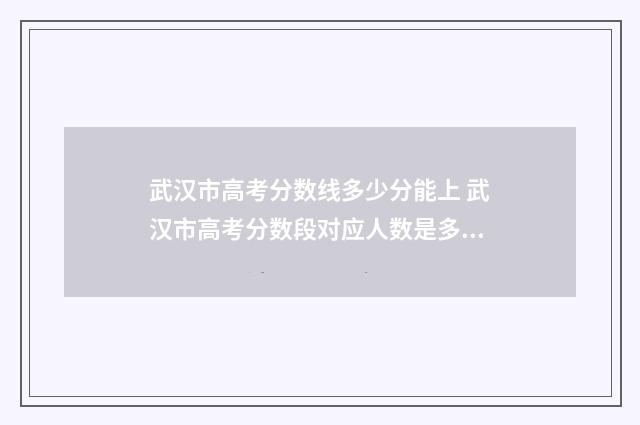 武汉市高考分数线多少分能上 武汉市高考分数段对应人数是多少