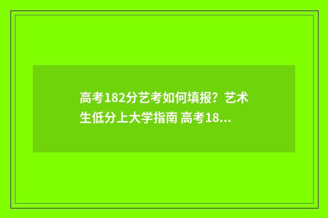 高考182分艺考如何填报?艺术生低分上大学指南 高考182分艺考如何考