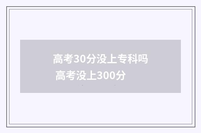 高考30分没上专科吗 高考没上300分