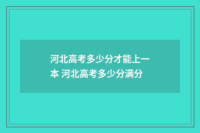 河北高考多少分才能上一本 河北高考多少分满分