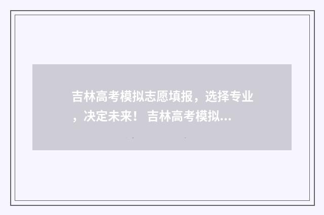 吉林高考模拟志愿填报，选择专业，决定未来！ 吉林高考模拟志愿填报