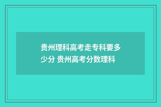 贵州理科高考走专科要多少分 贵州高考分数理科