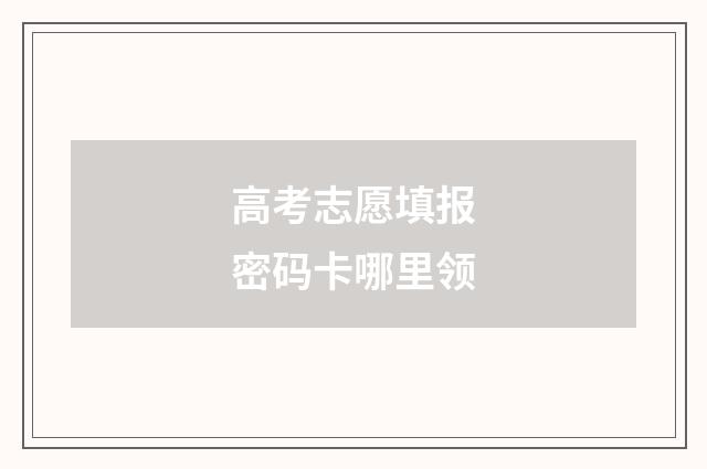 高考志愿填报密码卡哪里领