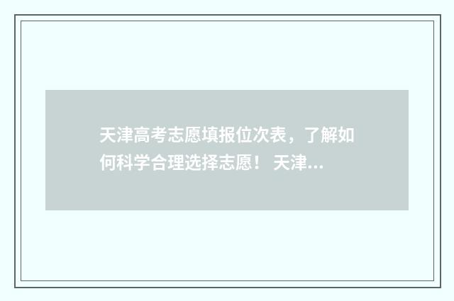天津高考志愿填报位次表，了解如何科学合理选择志愿！ 天津高考志愿填报咨询电话