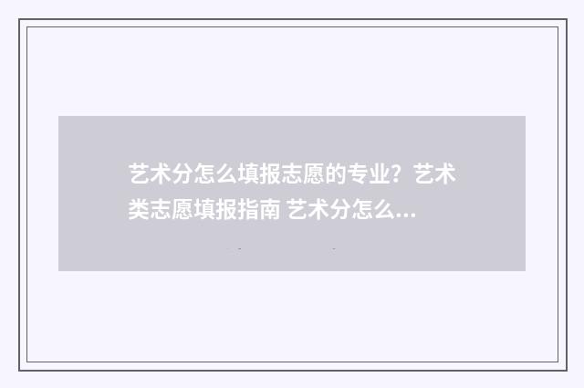 艺术分怎么填报志愿的专业?艺术类志愿填报指南 艺术分怎么看