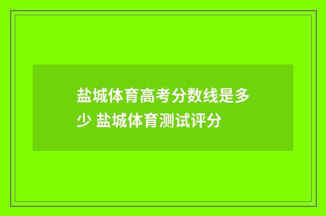 盐城体育高考分数线是多少 盐城体育测试评分