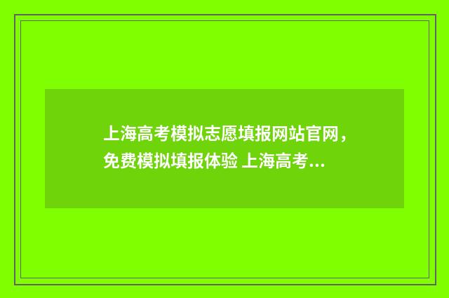上海高考模拟志愿填报网站官网，免费模拟填报体验 上海高考模拟志愿