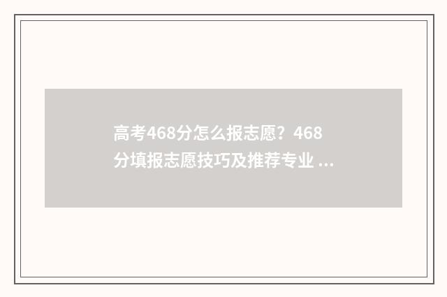 高考468分怎么报志愿?468分填报志愿技巧及推荐专业 高考怎么考到488多分