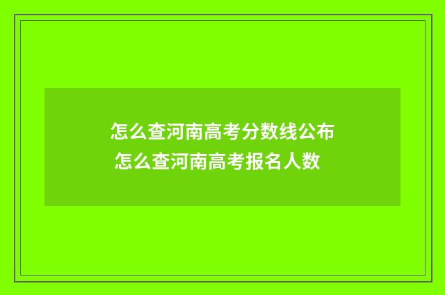 怎么查河南高考分数线公布 怎么查河南高考报名人数