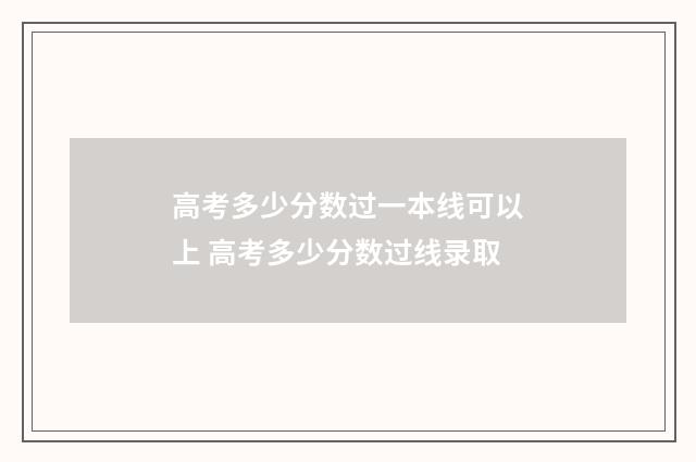 高考多少分数过一本线可以上 高考多少分数过线录取
