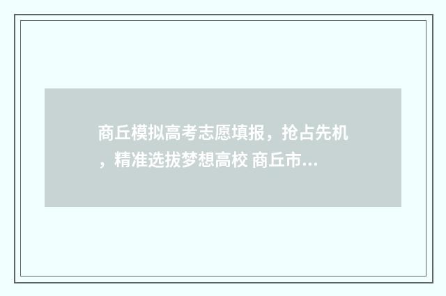 商丘模拟高考志愿填报，抢占先机，精准选拔梦想高校 商丘市中考模拟三2021
