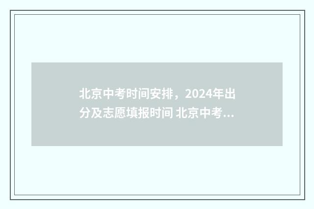 北京中考时间安排,2024年出分及志愿填报时间 北京中考时间具体时间