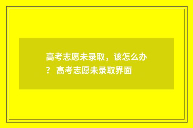 高考志愿未录取，该怎么办？ 高考志愿未录取界面