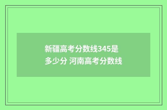 新疆高考分数线345是多少分 河南高考分数线