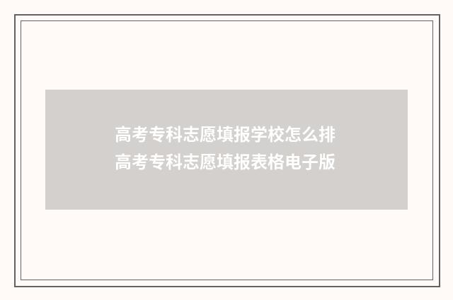 高考专科志愿填报学校怎么排 高考专科志愿填报表格电子版
