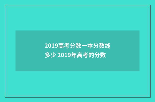 2019高考分数一本分数线多少 2019年高考的分数