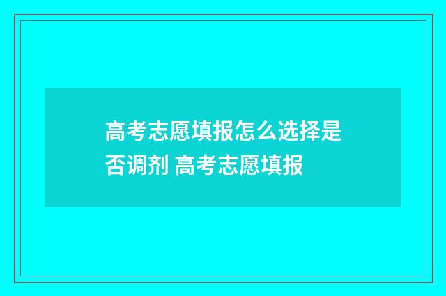 高考志愿填报怎么选择是否调剂 高考志愿填报