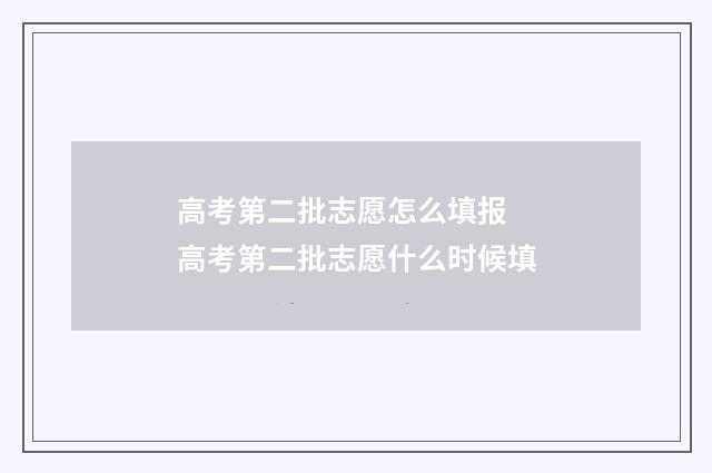 高考第二批志愿怎么填报 高考第二批志愿什么时候填