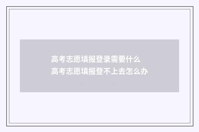 高考志愿填报登录需要什么 高考志愿填报登不上去怎么办
