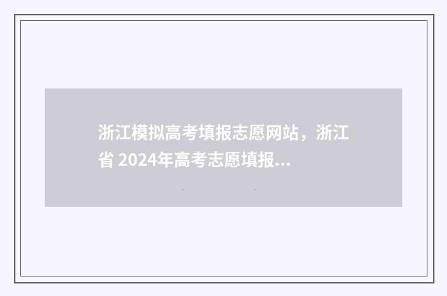 浙江模拟高考填报志愿网站,浙江省 2024年高考志愿填报模拟系统登录入口 浙江模拟高考填报志愿时间安排