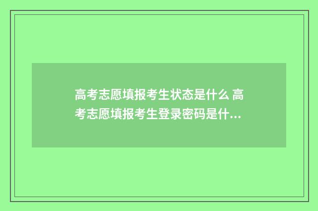 高考志愿填报考生状态是什么 高考志愿填报考生登录密码是什么