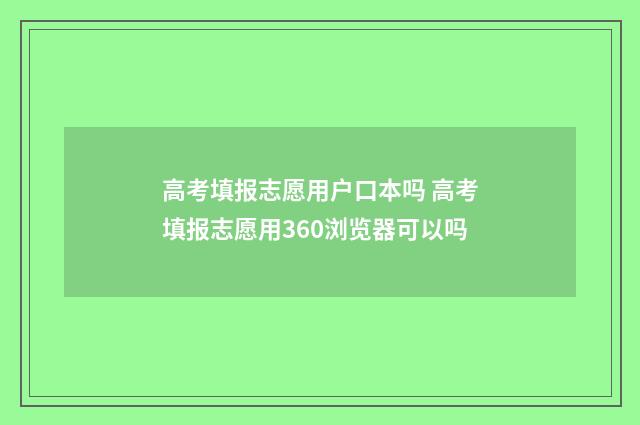 高考填报志愿用户口本吗 高考填报志愿用360浏览器可以吗